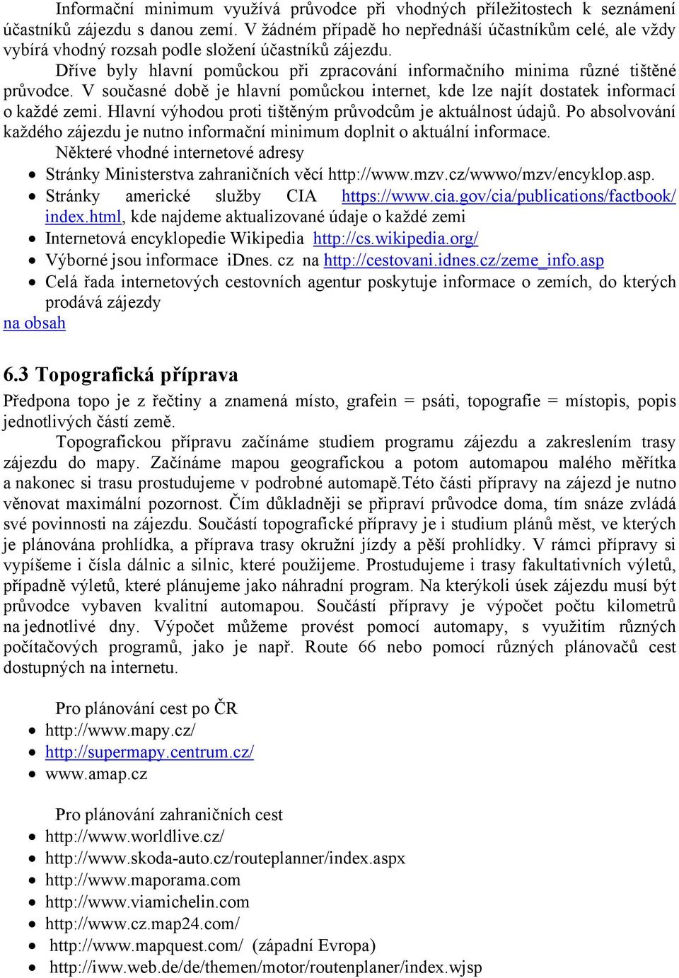 V současné době je hlavní pomůckou internet, kde lze najít dostatek informací o každé zemi. Hlavní výhodou proti tištěným průvodcům je aktuálnost údajů.