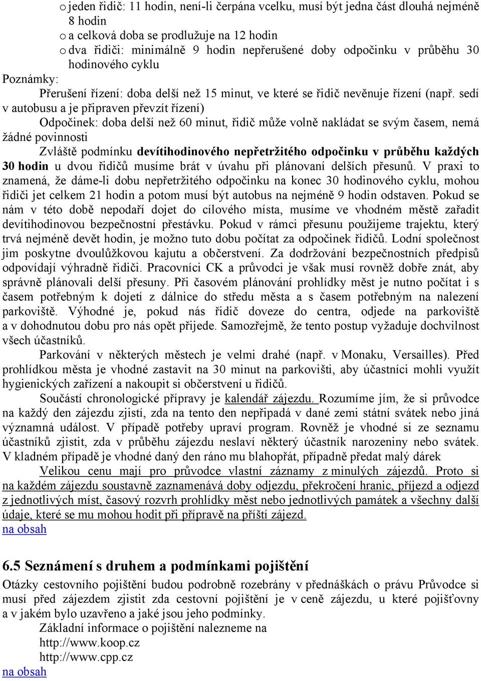 sedí v autobusu a je připraven převzít řízení) Odpočinek: doba delší než 60 minut, řidič může volně nakládat se svým časem, nemá žádné povinnosti Zvláště podmínku devítihodinového nepřetržitého