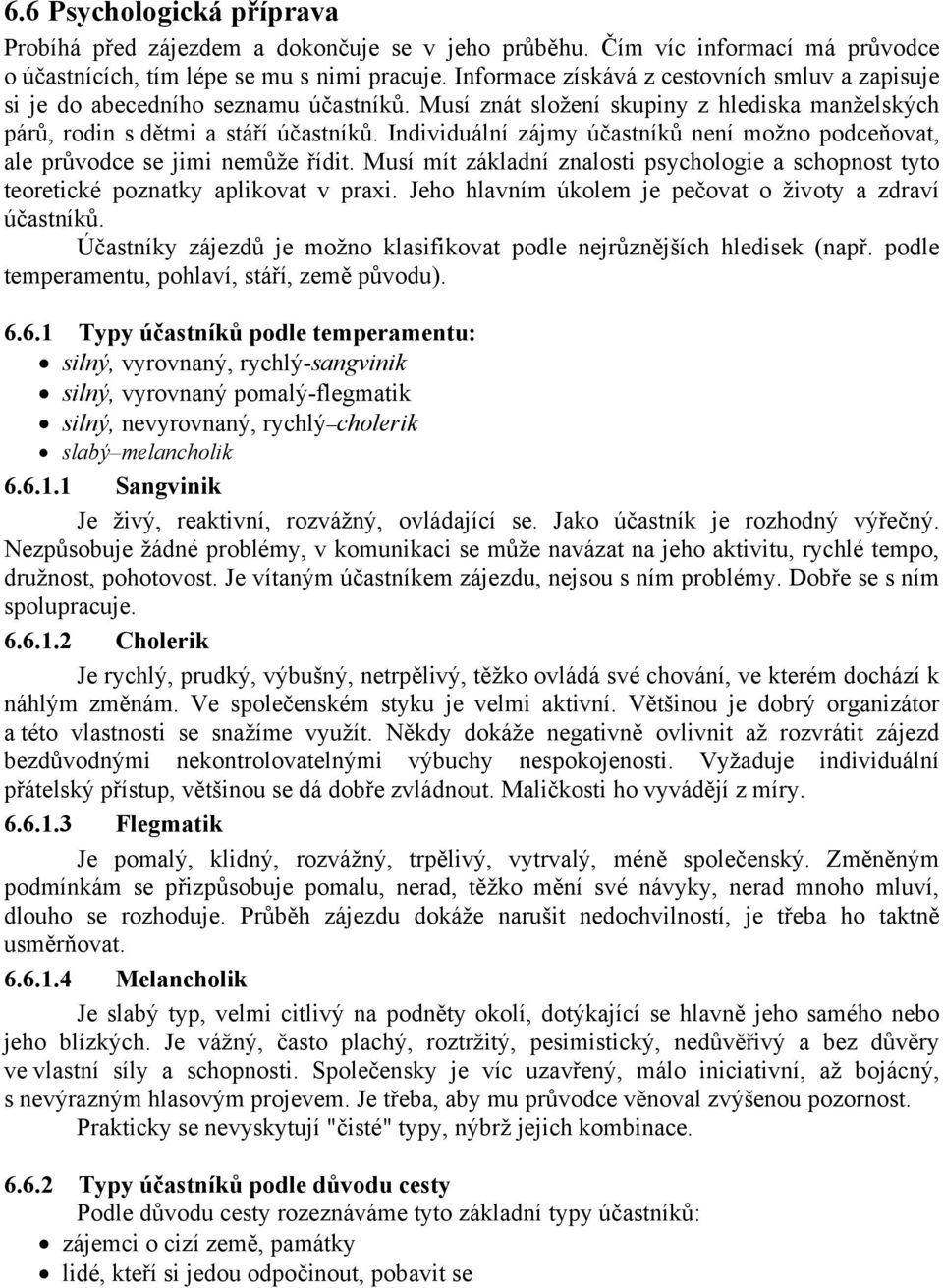 Individuální zájmy účastníků není možno podceňovat, ale průvodce se jimi nemůže řídit. Musí mít základní znalosti psychologie a schopnost tyto teoretické poznatky aplikovat v praxi.