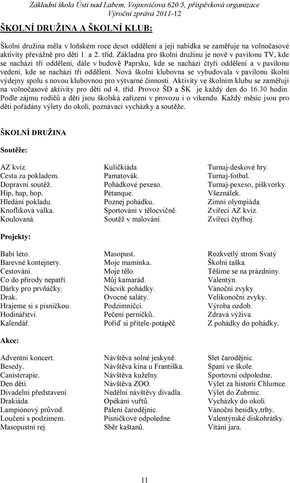 Nová školní klubovna se vybudovala v pavilonu školní výdejny spolu s novou klubovnou pro výtvarné činnosti. Aktivity ve školním klubu se zaměřují na volnočasové aktivity pro děti od 4. tříd.