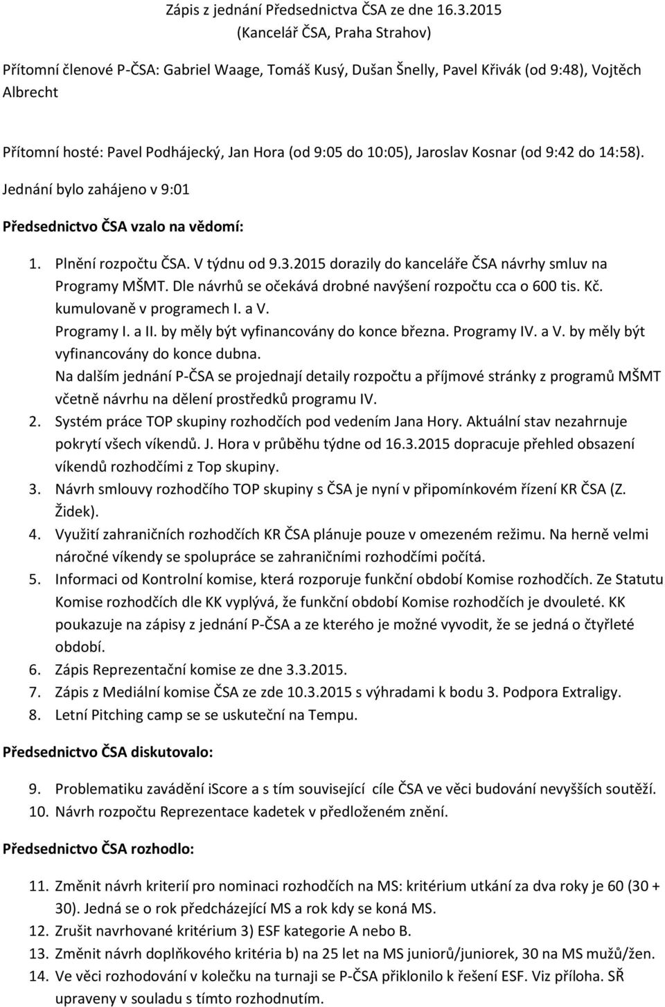 10:05), Jaroslav Kosnar (od 9:42 do 14:58). Jednání bylo zahájeno v 9:01 Předsednictvo ČSA vzalo na vědomí: 1. Plnění rozpočtu ČSA. V týdnu od 9.3.
