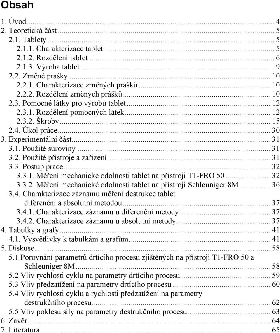 1. Použité suroviny... 31 3.2. Použité přístroje a zařízení... 31 3.3. Postup práce... 32 3.3.1. Měření mechanické odolnosti tablet na přístroji T1-FRO 50... 32 3.3.2. Měření mechanické odolnosti tablet na přístroji Schleuniger 8M.