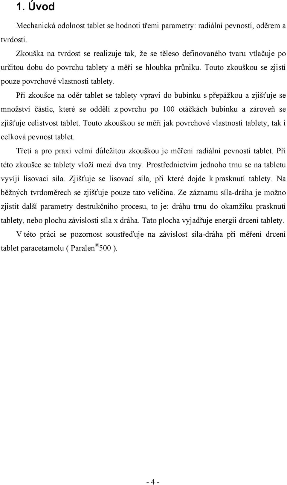 Při zkoušce na oděr tablet se tablety vpraví do bubínku s přepážkou a zjišťuje se množství částic, které se oddělí z povrchu po 100 otáčkách bubínku a zároveň se zjišťuje celistvost tablet.