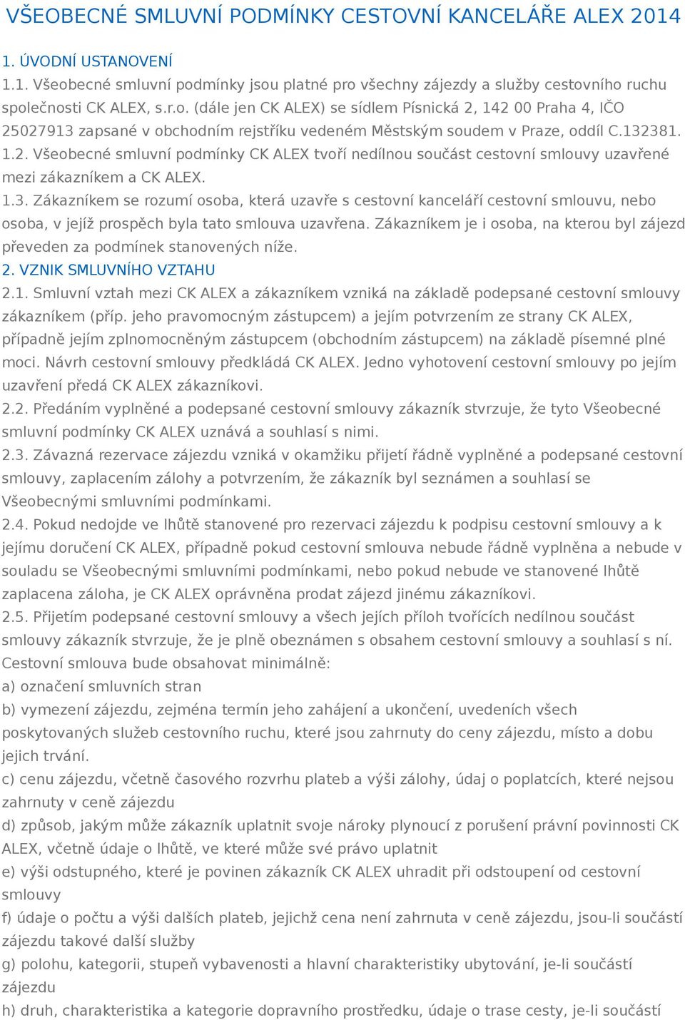 132381. 1.2. Všeobecné smluvní podmínky CK ALEX tvoří nedílnou součást cestovní smlouvy uzavřené mezi zákazníkem a CK ALEX. 1.3. Zákazníkem se rozumí osoba, která uzavře s cestovní kanceláří cestovní smlouvu, nebo osoba, v jejíž prospěch byla tato smlouva uzavřena.