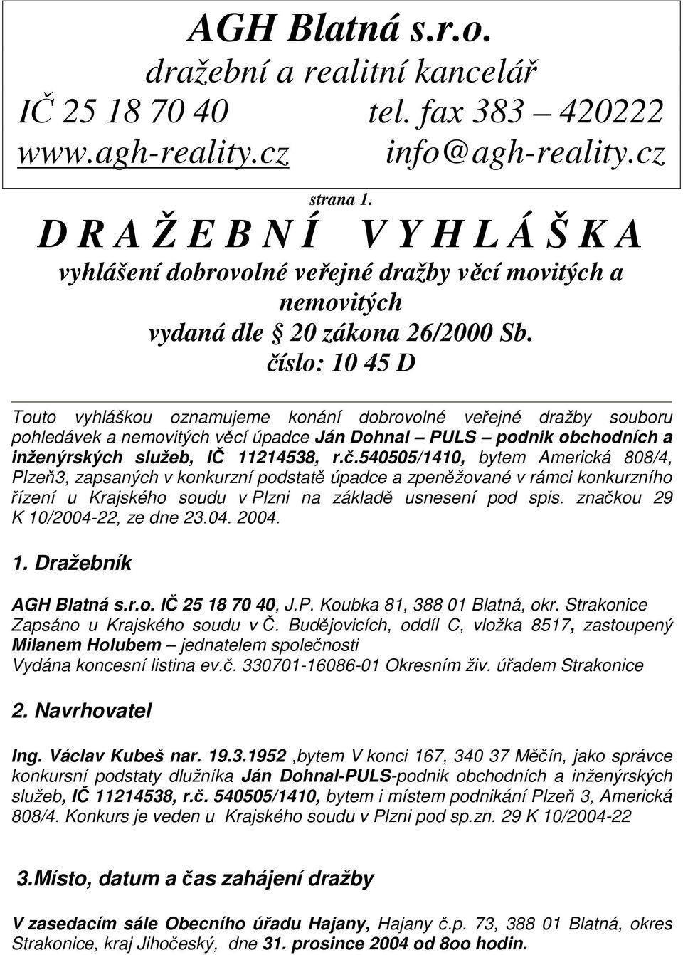 číslo: 10 45 D Touto vyhláškou oznamujeme konání dobrovolné veřejné dražby souboru pohledávek a nemovitých věcí úpadce Ján Dohnal PULS podnik obchodních a inženýrských služeb, IČ 11214538, r.č.540505/1410, bytem Americká 808/4, Plzeň3, zapsaných v konkurzní podstatě úpadce a zpeněžované v rámci konkurzního řízení u Krajského soudu v Plzni na základě usnesení pod spis.