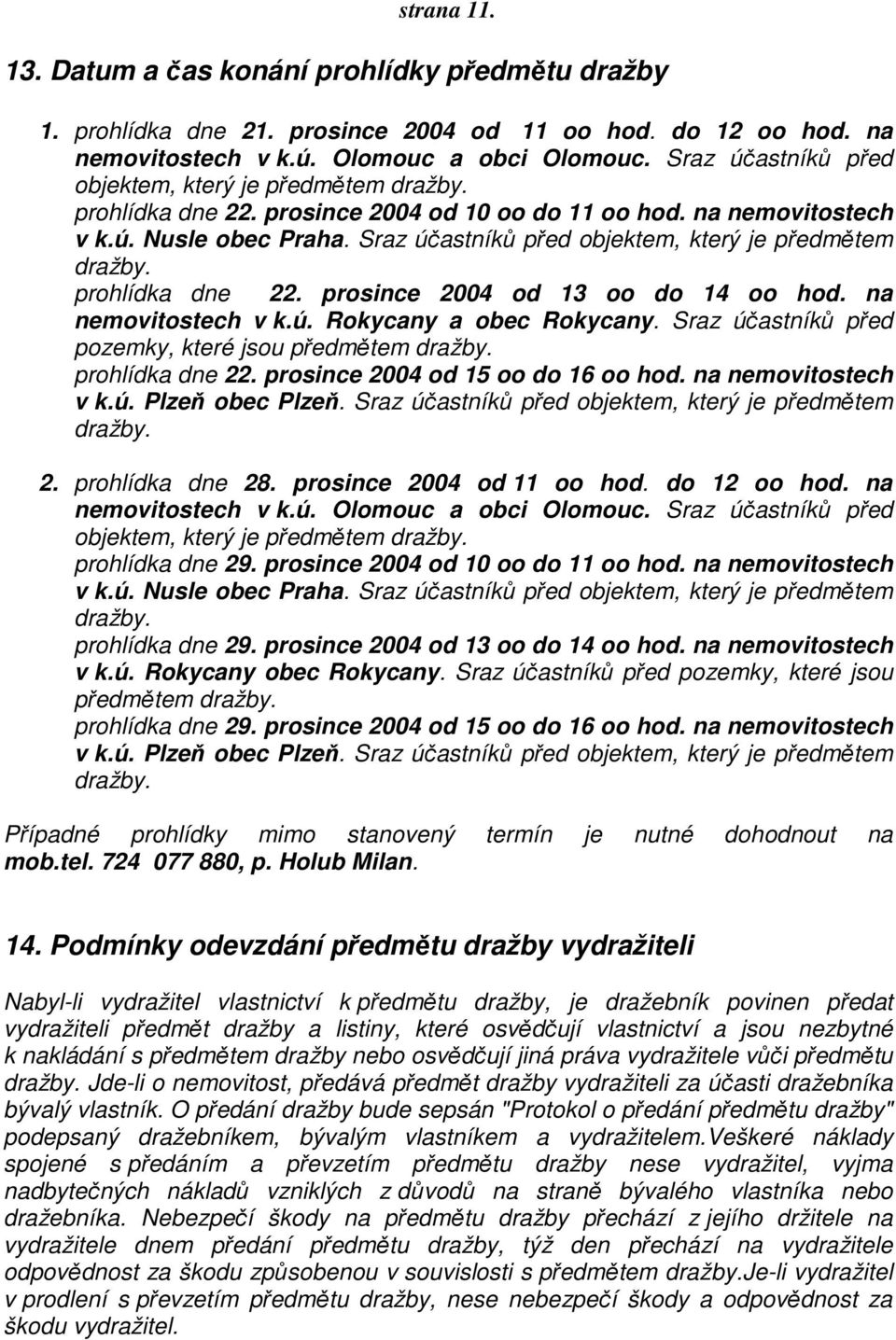 Sraz účastníků před objektem, který je předmětem dražby. prohlídka dne 22. prosince 2004 od 13 oo do 14 oo hod. na nemovitostech v k.ú. Rokycany a obec Rokycany.