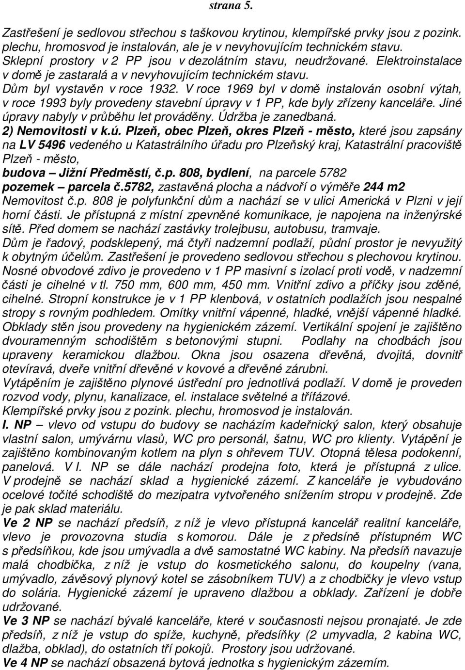 V roce 1969 byl v domě instalován osobní výtah, v roce 1993 byly provedeny stavební úpravy v 1 PP, kde byly zřízeny kanceláře. Jiné úpravy nabyly v průběhu let prováděny. Údržba je zanedbaná.