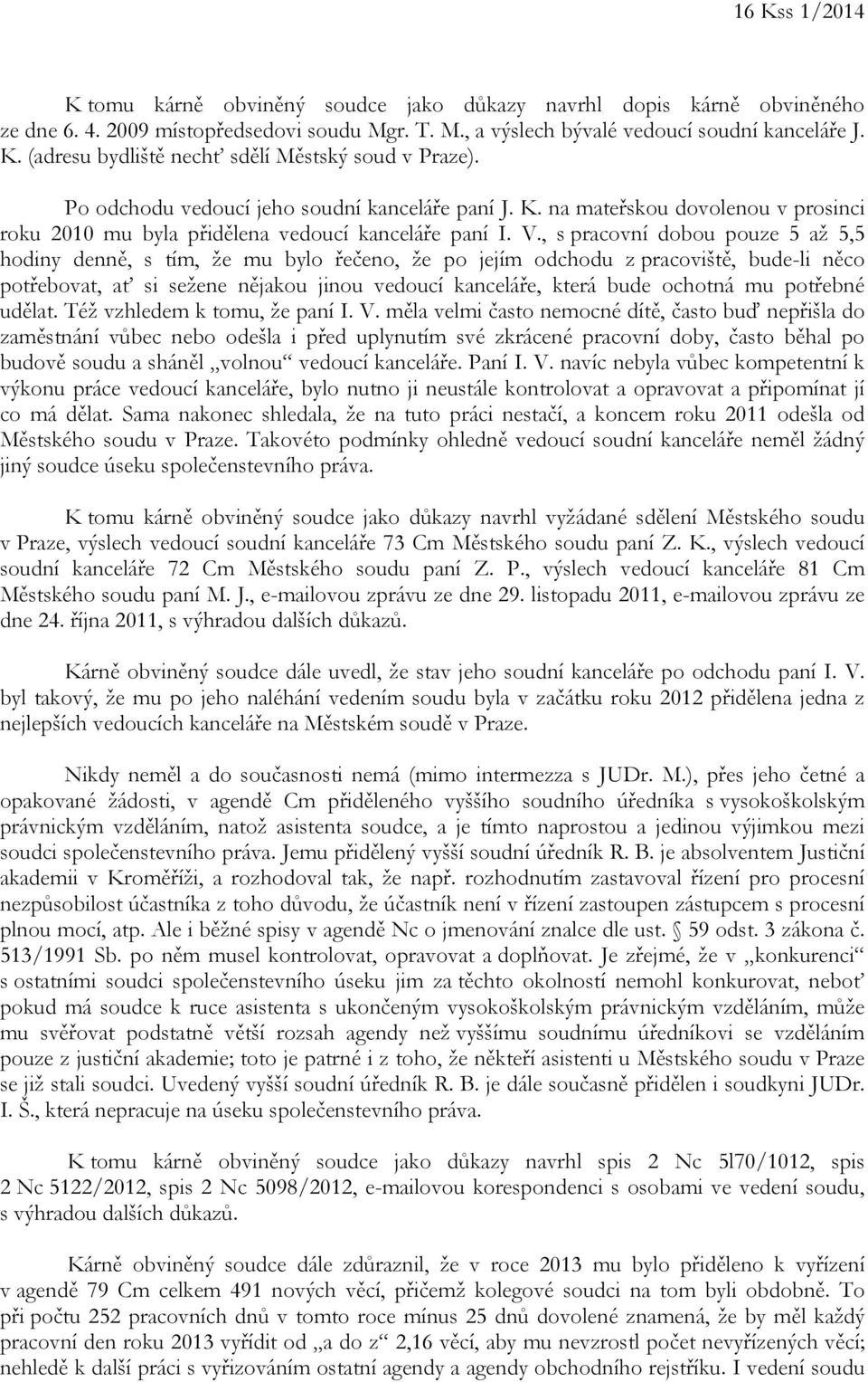 , s pracovní dobou pouze 5 až 5,5 hodiny denně, s tím, že mu bylo řečeno, že po jejím odchodu z pracoviště, bude-li něco potřebovat, ať si sežene nějakou jinou vedoucí kanceláře, která bude ochotná