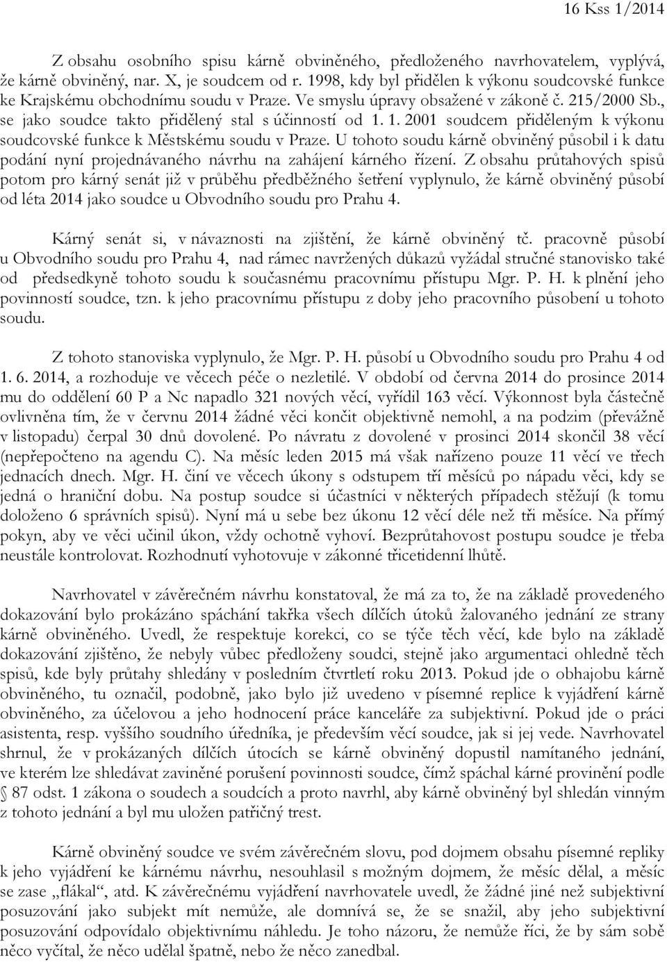 1. 2001 soudcem přiděleným k výkonu soudcovské funkce k Městskému soudu v Praze. U tohoto soudu kárně obviněný působil i k datu podání nyní projednávaného návrhu na zahájení kárného řízení.