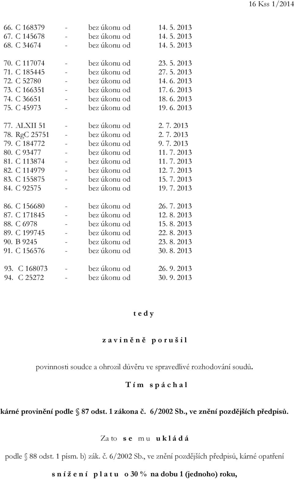 ALXII 51 - bez úkonu od 2. 7. 2013 78. RgC 25751 - bez úkonu od 2. 7. 2013 79. C 184772 - bez úkonu od 9. 7. 2013 80. C 93477 - bez úkonu od 11. 7. 2013 81. C 113874 - bez úkonu od 11. 7. 2013 82.