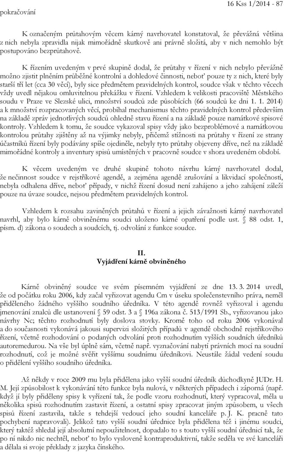 K řízením uvedeným v prvé skupině dodal, že průtahy v řízení v nich nebylo převážně možno zjistit plněním průběžné kontrolní a dohledové činnosti, neboť pouze ty z nich, které byly starší tří let