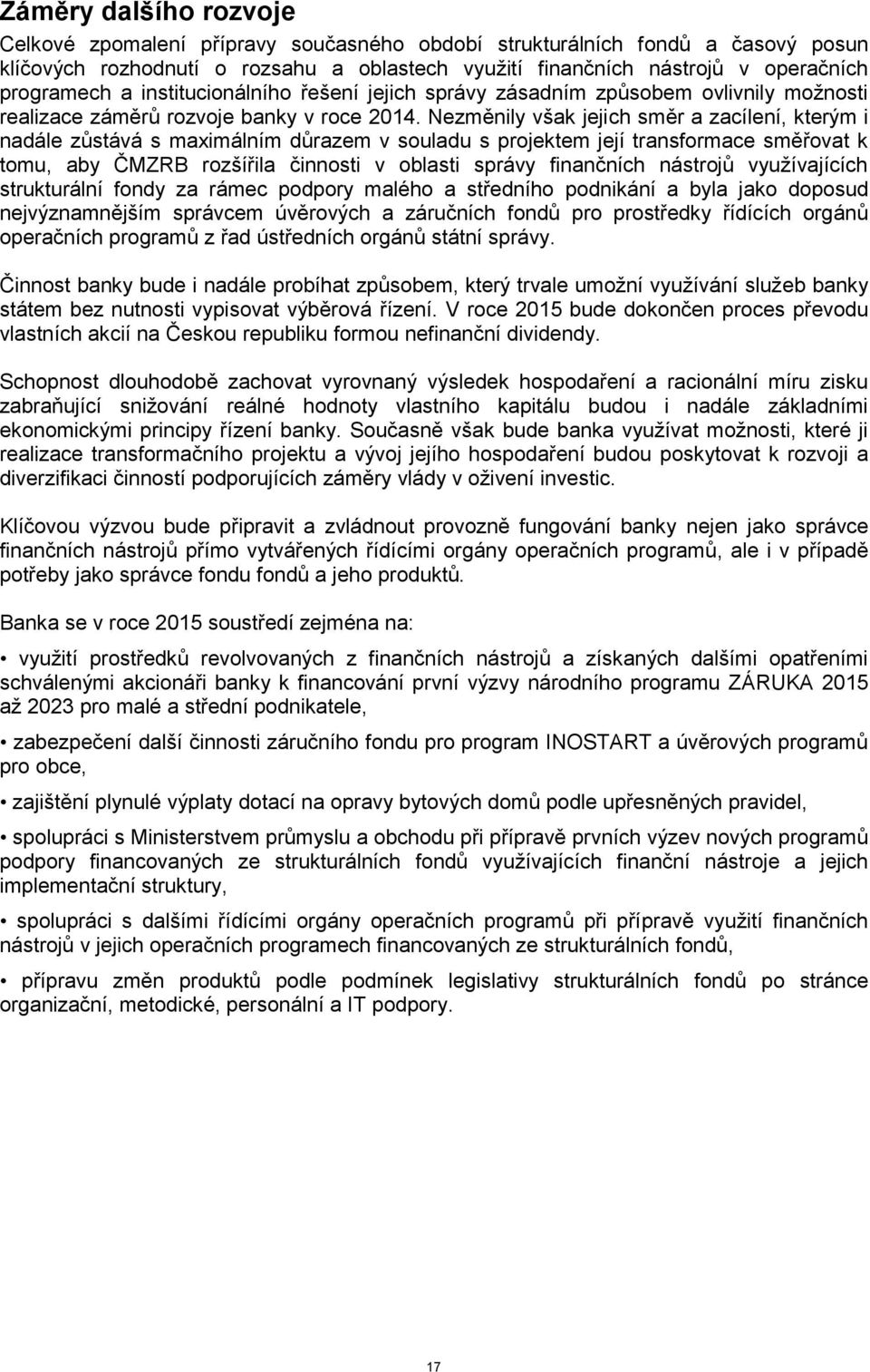 Nezměnily však jejich směr a zacílení, kterým i nadále zůstává s maximálním důrazem v souladu s projektem její transformace směřovat k tomu, aby ČMZRB rozšířila činnosti v oblasti správy finančních