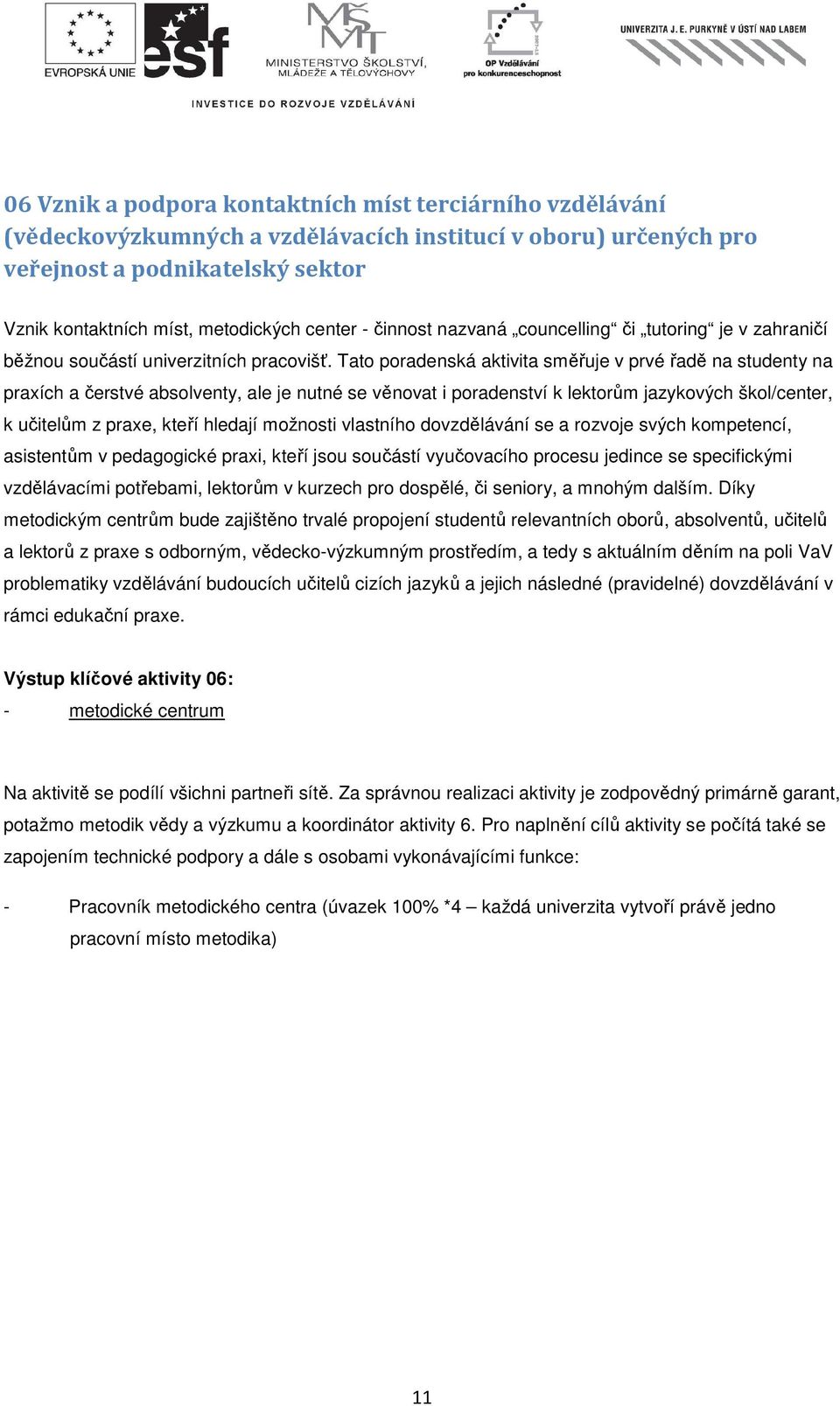 Tato poradenská aktivita směřuje v prvé řadě na studenty na praxích a čerstvé absolventy, ale je nutné se věnovat i poradenství k lektorům jazykových škol/center, k učitelům z praxe, kteří hledají