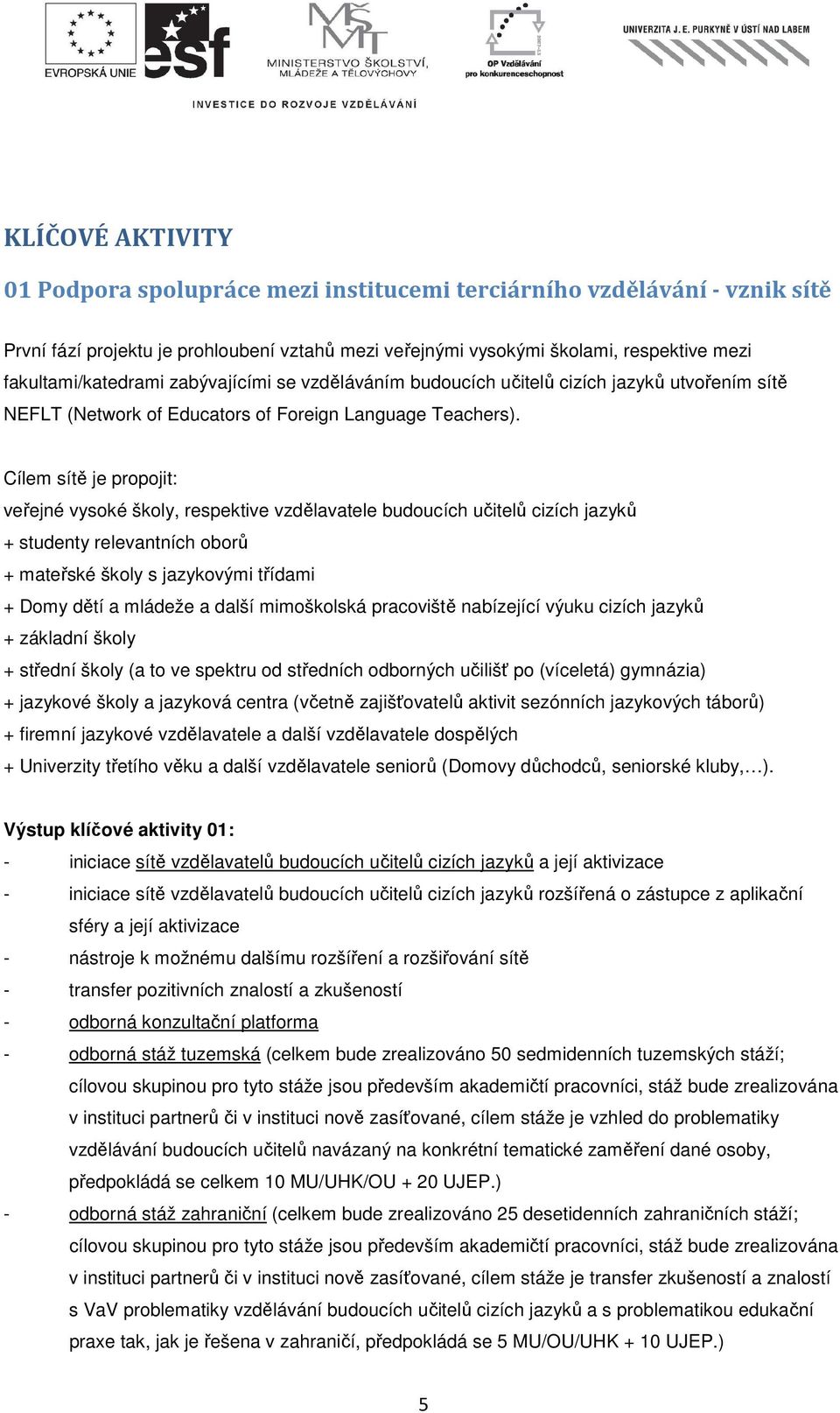 Cílem sítě je propojit: veřejné vysoké školy, respektive vzdělavatele budoucích učitelů cizích jazyků + studenty relevantních oborů + mateřské školy s jazykovými třídami + Domy dětí a mládeže a další