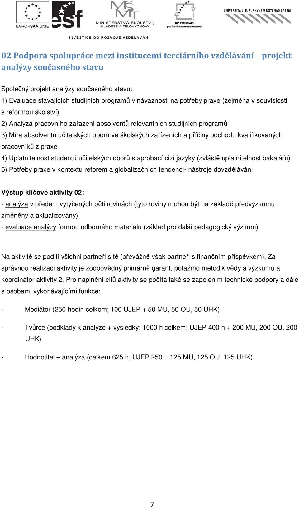 příčiny odchodu kvalifikovaných pracovníků z praxe 4) Uplatnitelnost studentů učitelských oborů s aprobací cizí jazyky (zvláště uplatnitelnost bakalářů) 5) Potřeby praxe v kontextu reforem a