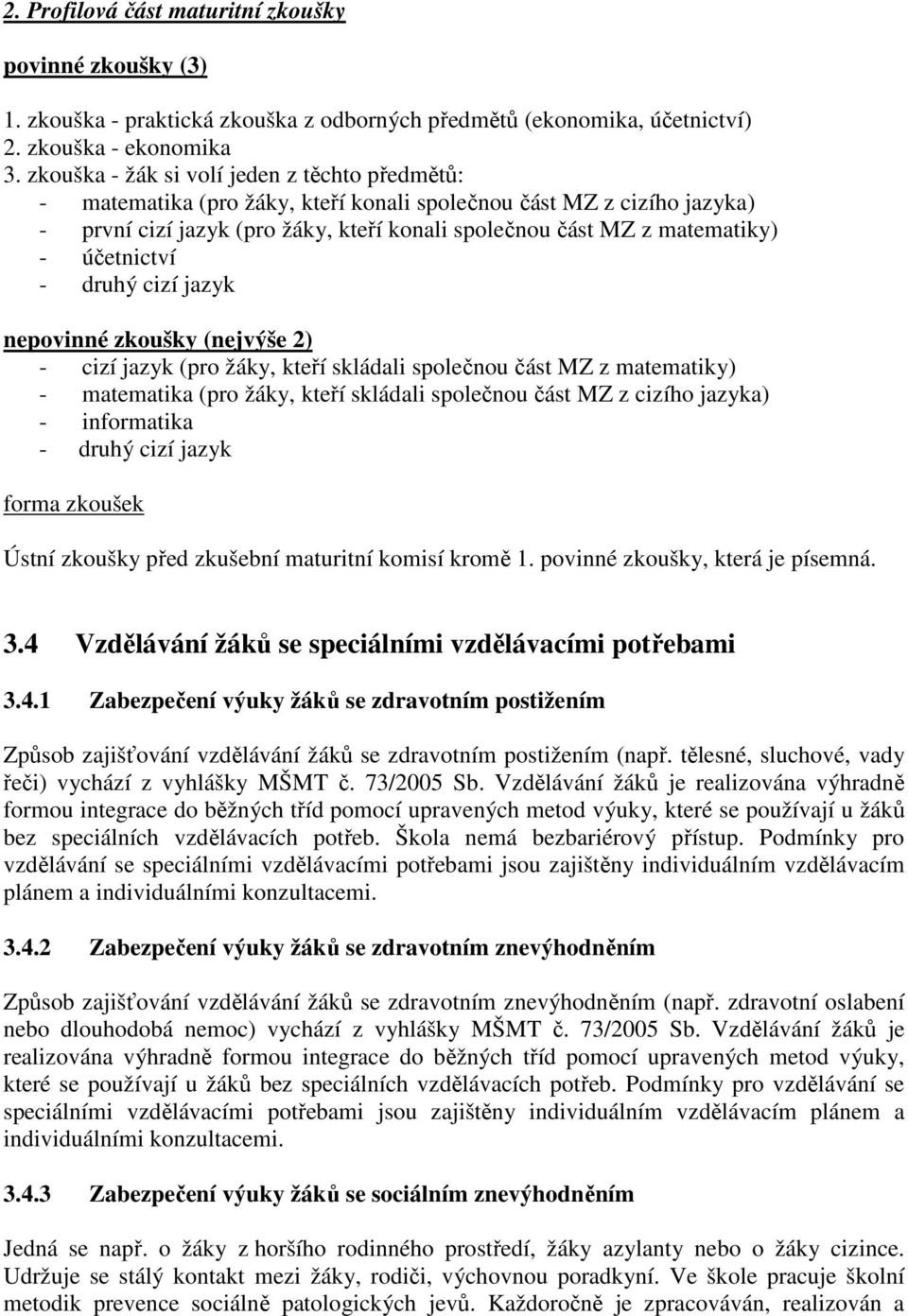 účetnictví - druhý cizí jazyk nepovinné zkoušky (nejvýše 2) - cizí jazyk (pro žáky, kteří skládali společnou část MZ z matematiky) - matematika (pro žáky, kteří skládali společnou část MZ z cizího