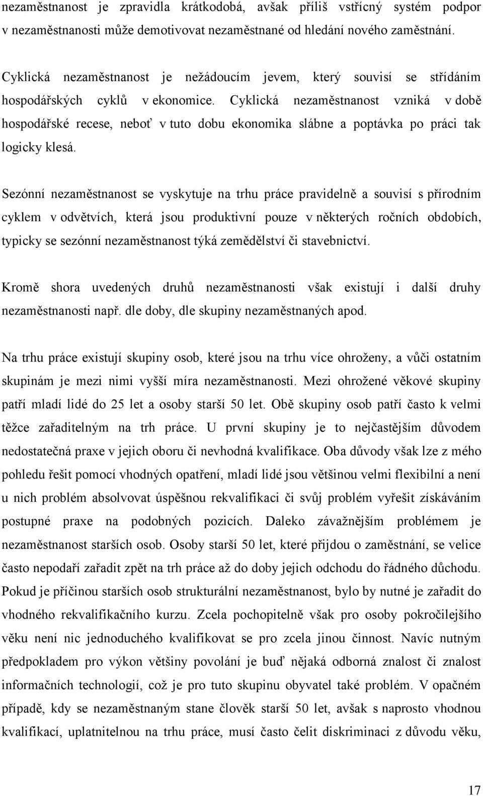 Cyklická nezaměstnanost vzniká v době hospodářské recese, neboť v tuto dobu ekonomika slábne a poptávka po práci tak logicky klesá.