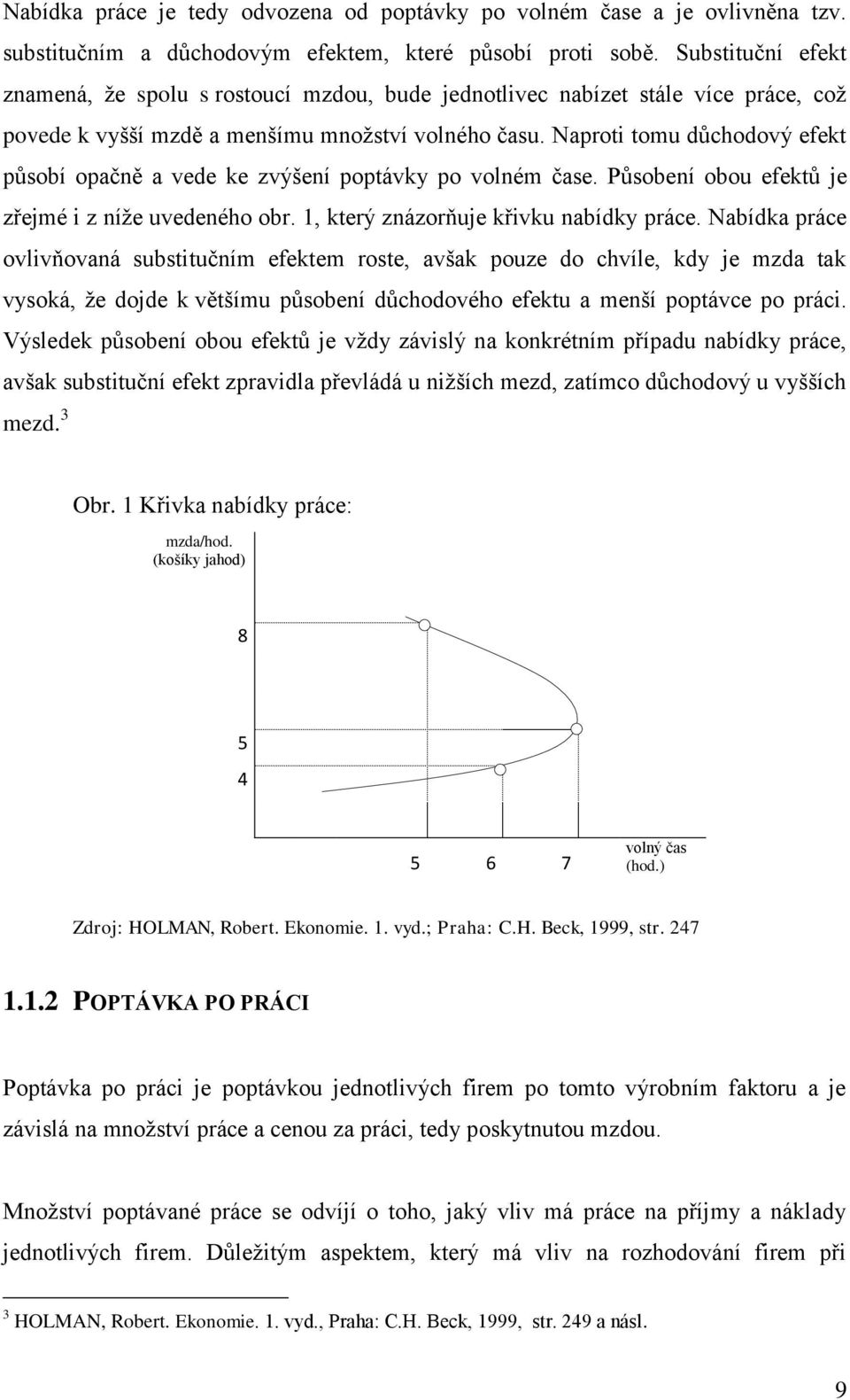 Naproti tomu důchodový efekt působí opačně a vede ke zvýšení poptávky po volném čase. Působení obou efektů je zřejmé i z níže uvedeného obr. 1, který znázorňuje křivku nabídky práce.