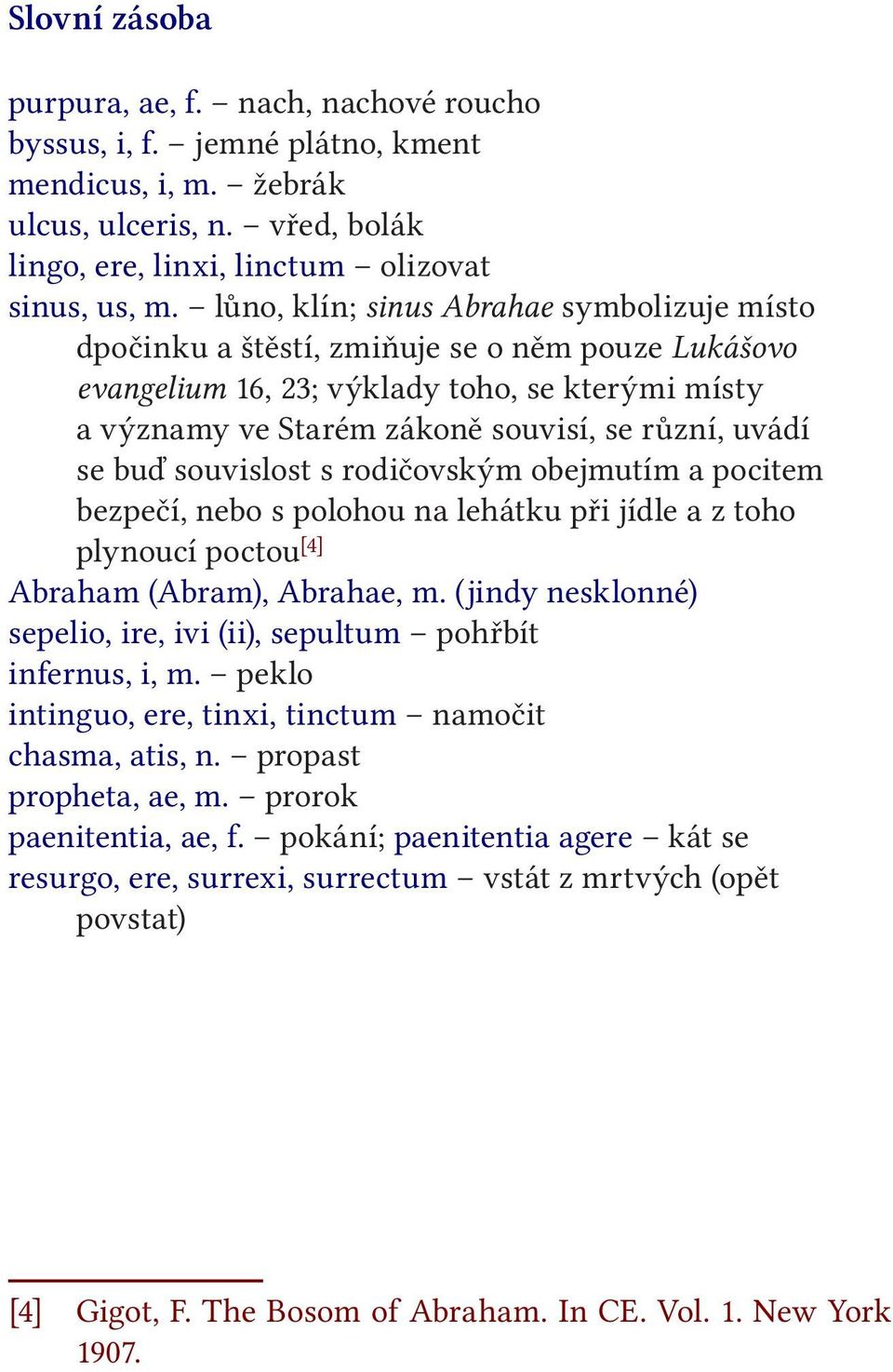 buď souvislost s rodičovským obejmutím a pocitem bezpečí, nebo s polohou na lehátku při jídle a z toho plynoucí poctou [4] Abraham (Abram), Abrahae, m.