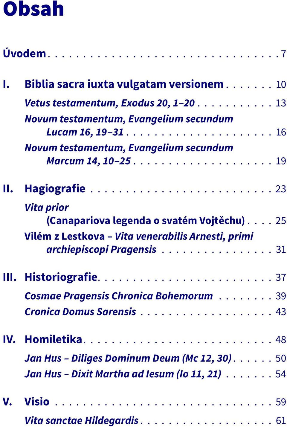 ... 25 Vilém z Lestkova Vita venerabilis Arnesti, primi archiepiscopi Pragensis................ 31 III. Historiografie......................... 37 Cosmae Pragensis Chronica Bohemorum.