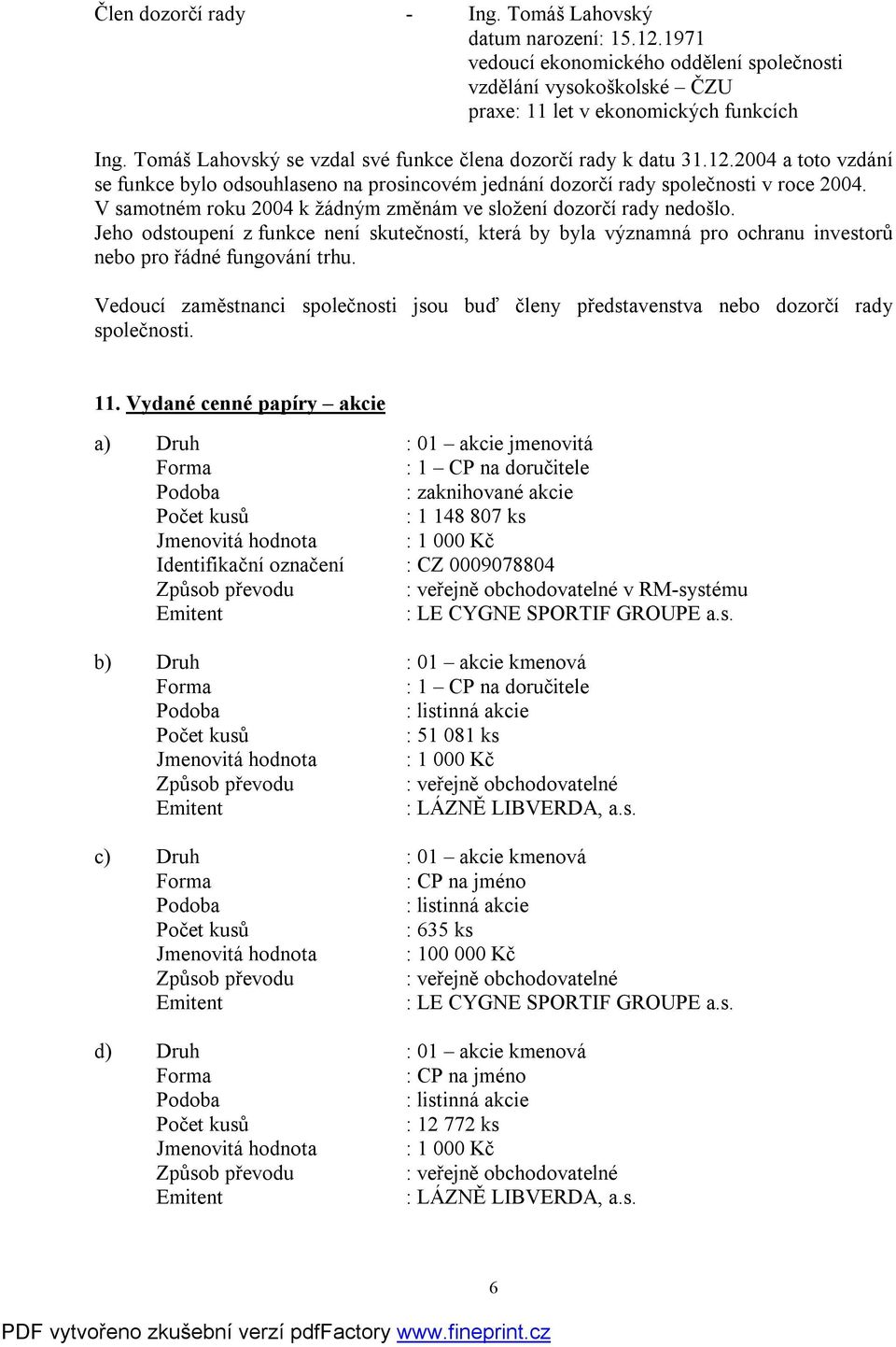 V samotném roku 2004 k žádným změnám ve složení dozorčí rady nedošlo. Jeho odstoupení z funkce není skutečností, která by byla významná pro ochranu investorů nebo pro řádné fungování trhu.