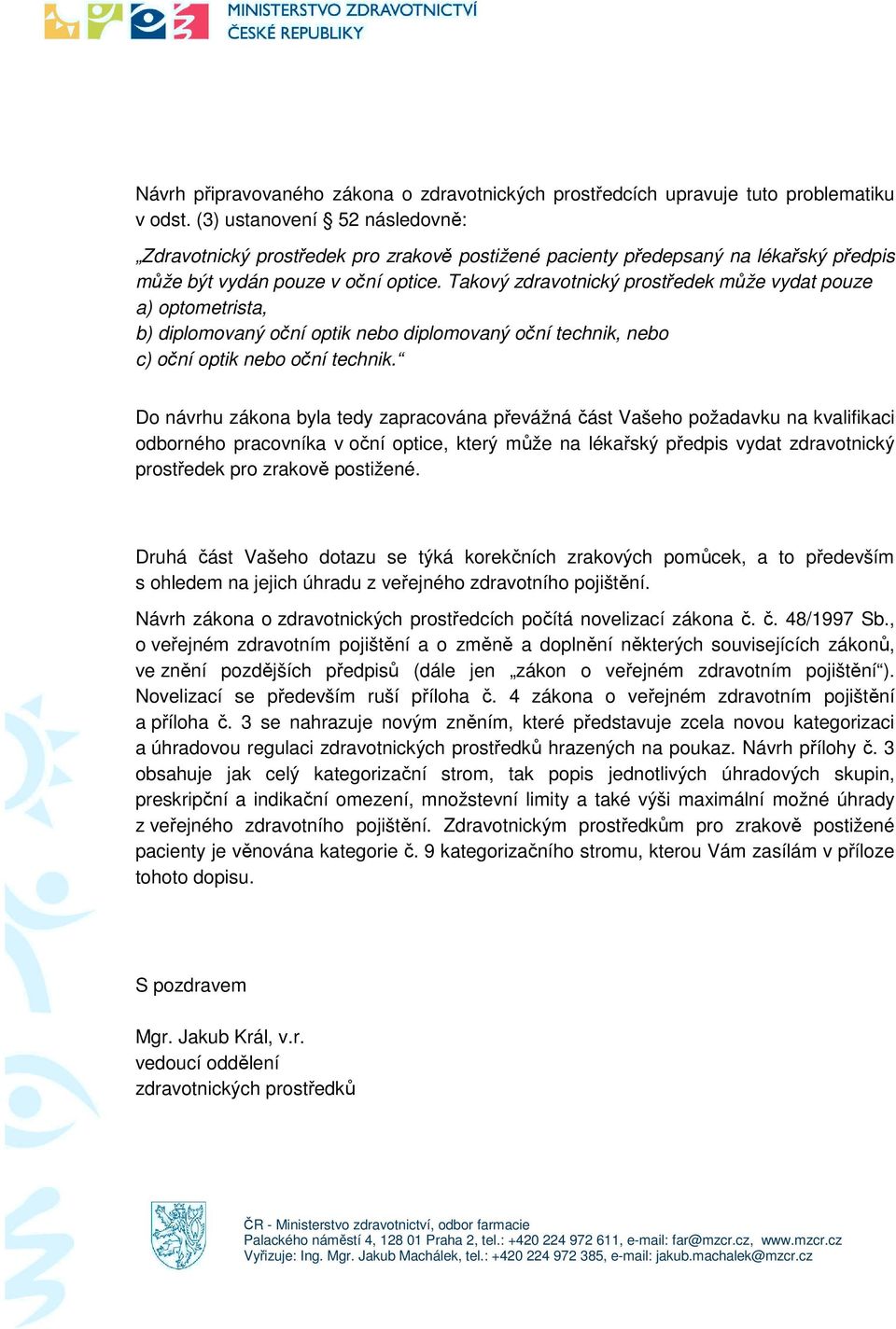 Takový zdravotnický prostředek může vydat pouze a) optometrista, b) diplomovaný oční optik nebo diplomovaný oční technik, nebo c) oční optik nebo oční technik.