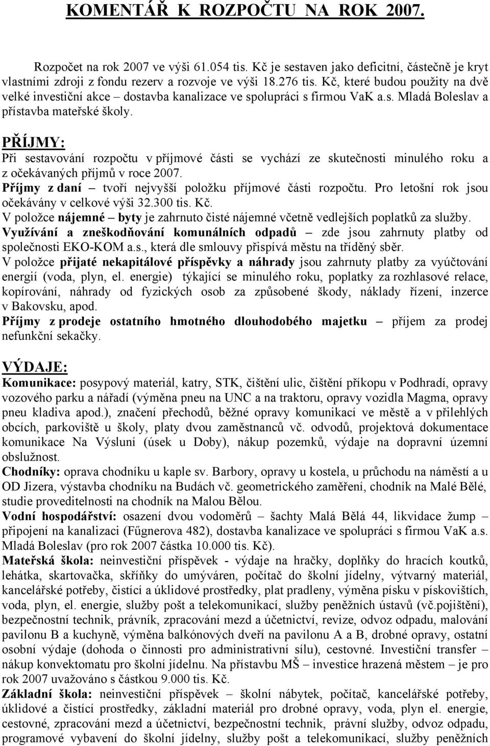 PŘÍJMY: Při sestavování rozpočtu v příjmové části se vychází ze skutečnosti minulého roku a z očekávaných příjmů v roce 2007. Příjmy z daní tvoří nejvyšší položku příjmové části rozpočtu.