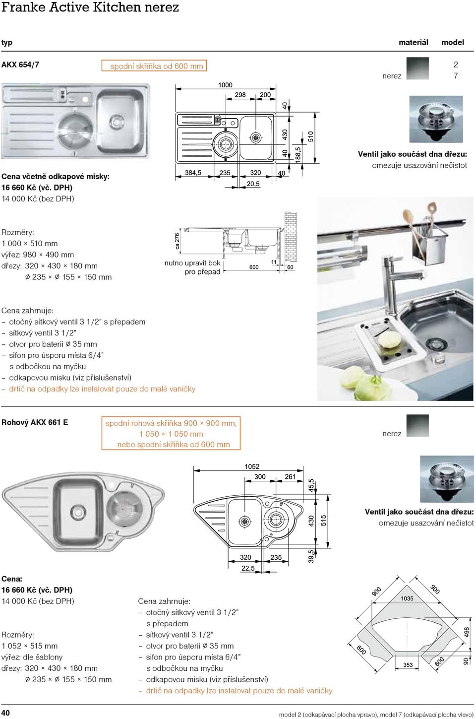 přepadem odkapovou misku (viz příslušenství) drtič na odpadky lze instalovat pouze do malé vaničky Rohový AKX 661 E spodní rohová skříňka 900 900 mm, 1 050 1 050 mm nebo Ventil jako součást dna