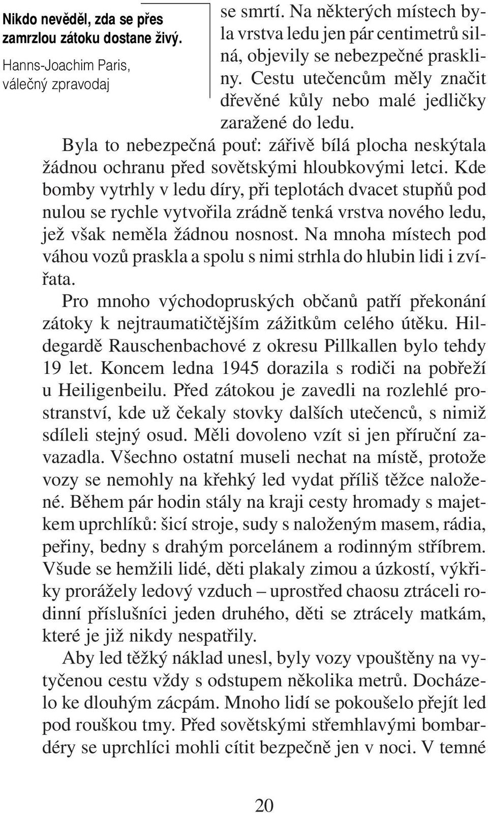 Kde bomby vytrhly v ledu díry, při teplotách dvacet stupňů pod nulou se rychle vytvořila zrádně tenká vrstva nového ledu, jež však neměla žádnou nosnost.