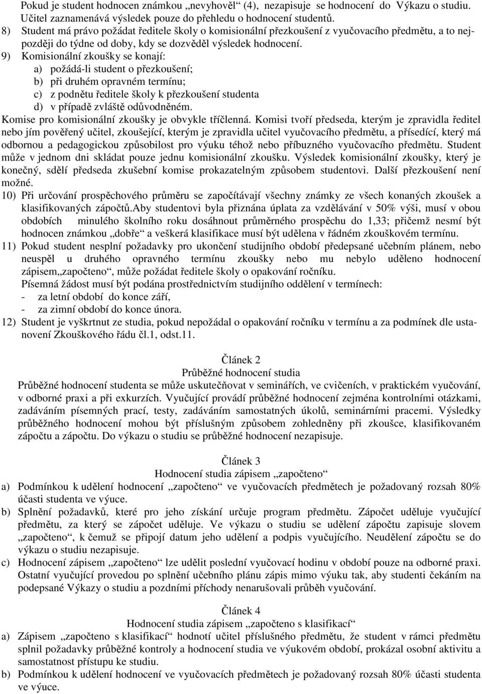 9) Komisionální zkoušky se konají: a) požádá-li student o přezkoušení; b) při druhém opravném termínu; c) z podnětu ředitele školy k přezkoušení studenta d) v případě zvláště odůvodněném.