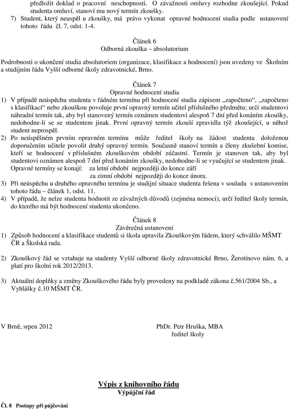 Článek 6 Odborná zkouška absolutorium Podrobnosti o ukončení studia absolutoriem (organizace, klasifikace a hodnocení) jsou uvedeny ve Školním a studijním řádu Vyšší odborné školy zdravotnické, Brno.