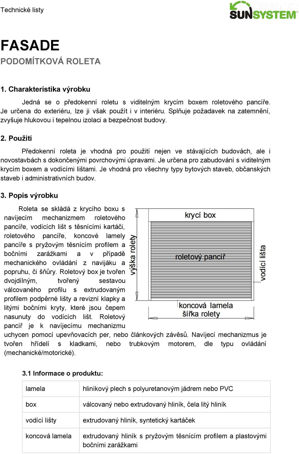 Použití Předokenní roleta je vhodná pro použití nejen ve stávajících budovách, ale i novostavbách s dokončenými povrchovými úpravami.