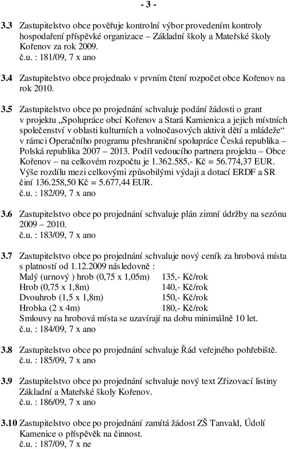 5 Zastupitelstvo obce po projednání schvaluje podání žádosti o grant v projektu Spolupráce obcí Kořenov a Stará Kamienica a jejich místních společenství v oblasti kulturních a volnočasových aktivit