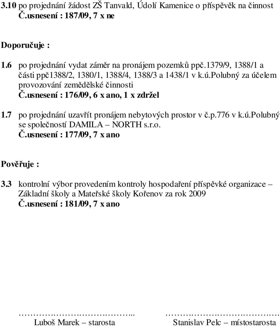 7 po projednání uzavřít pronájem nebytových prostor v č.p.776 v k.ú.polubný se společností DAMILA NORTH s.r.o. Č.usnesení : 177/09, 7 x ano Pověřuje : 3.