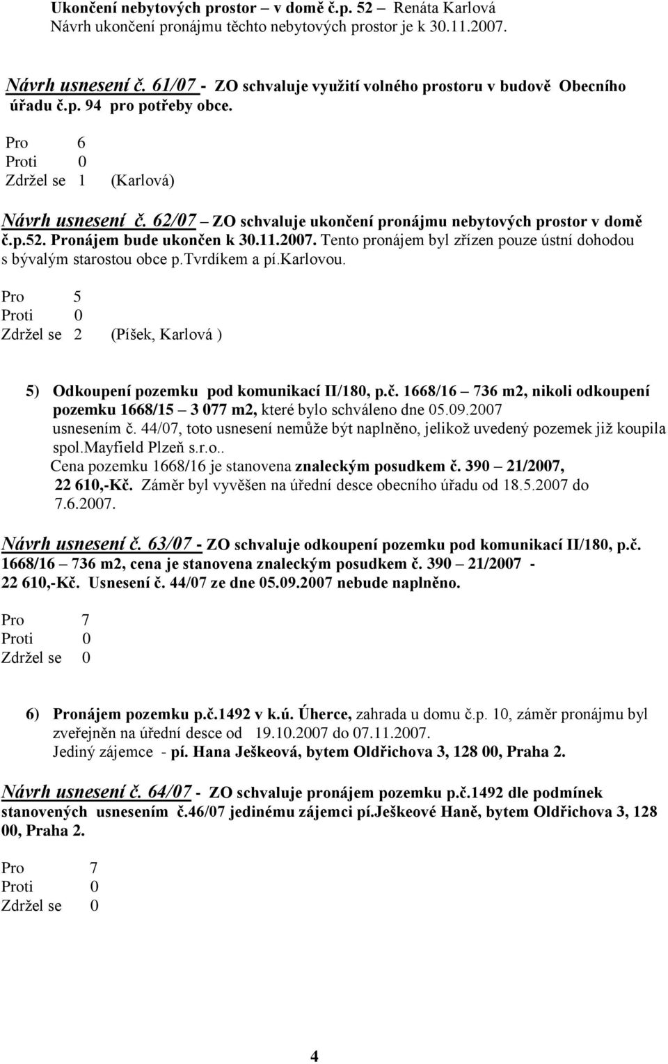 62/07 ZO schvaluje ukončení pronájmu nebytových prostor v domě č.p.52. Pronájem bude ukončen k 30.11.2007. Tento pronájem byl zřízen pouze ústní dohodou s bývalým starostou obce p.tvrdíkem a pí.