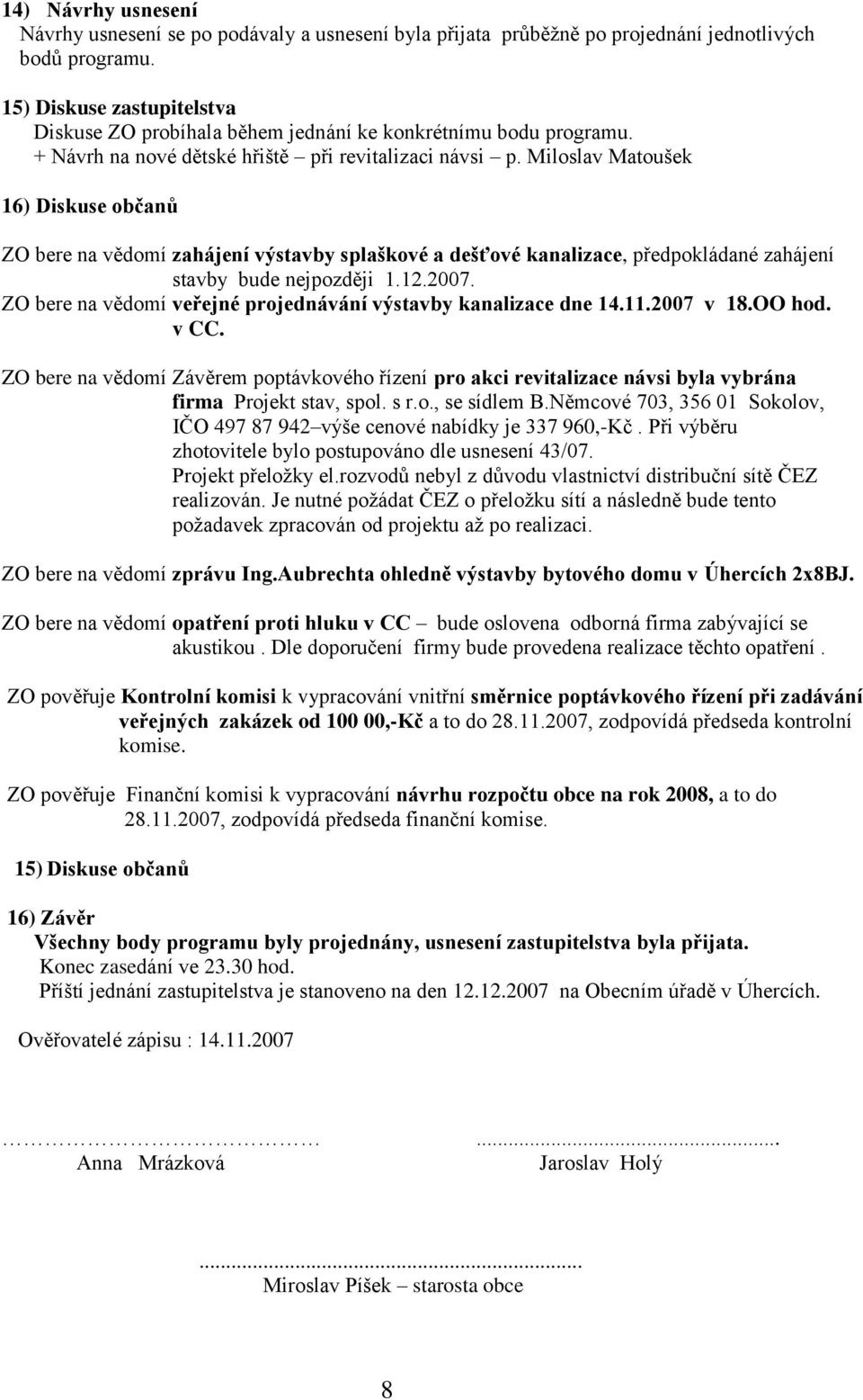 Miloslav Matoušek 16) Diskuse občanů ZO bere na vědomí zahájení výstavby splaškové a dešťové kanalizace, předpokládané zahájení stavby bude nejpozději 1.12.2007.