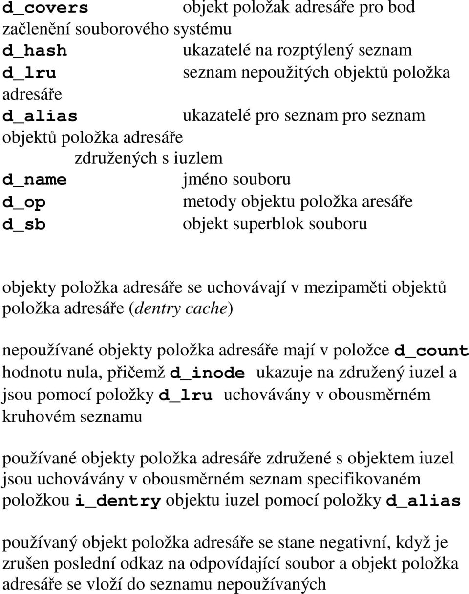 adresáře (dentry cache) nepoužívané objekty položka adresáře mají v položce d_count hodnotu nula, přičemž d_inode ukazuje na združený iuzel a jsou pomocí položky d_lru uchovávány v obousměrném