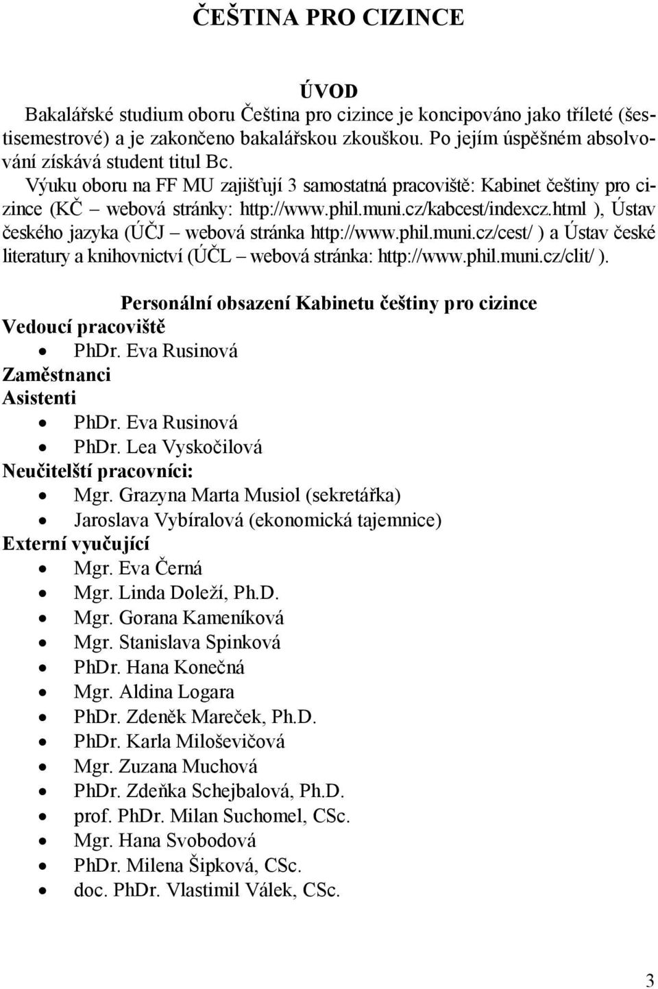 html ), Ústav českého jazyka (ÚČJ webová stránka http://www.phil.muni.cz/cest/ ) a Ústav české literatury a knihovnictví (ÚČL webová stránka: http://www.phil.muni.cz/clit/ ).