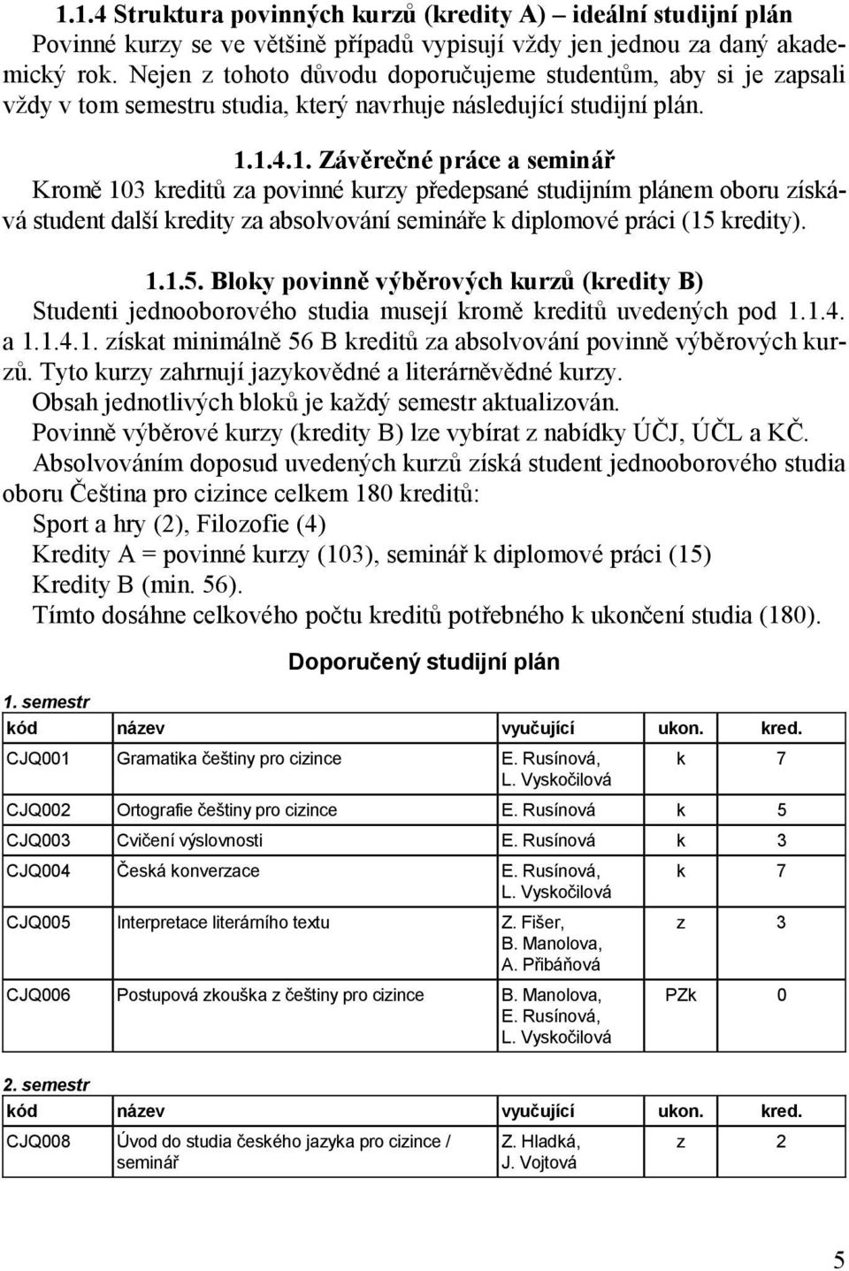 1.4.1. Závěrečné práce a seminář Kromě 103 kreditů za povinné kurzy předepsané studijním plánem oboru získává student další kredity za absolvování semináře k diplomové práci (15 