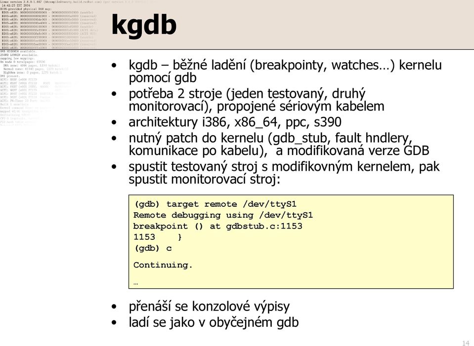 modifikovaná verze GDB spustit testovaný stroj s modifikovným kernelem, pak spustit monitorovací stroj: (gdb) target remote /dev/ttys1