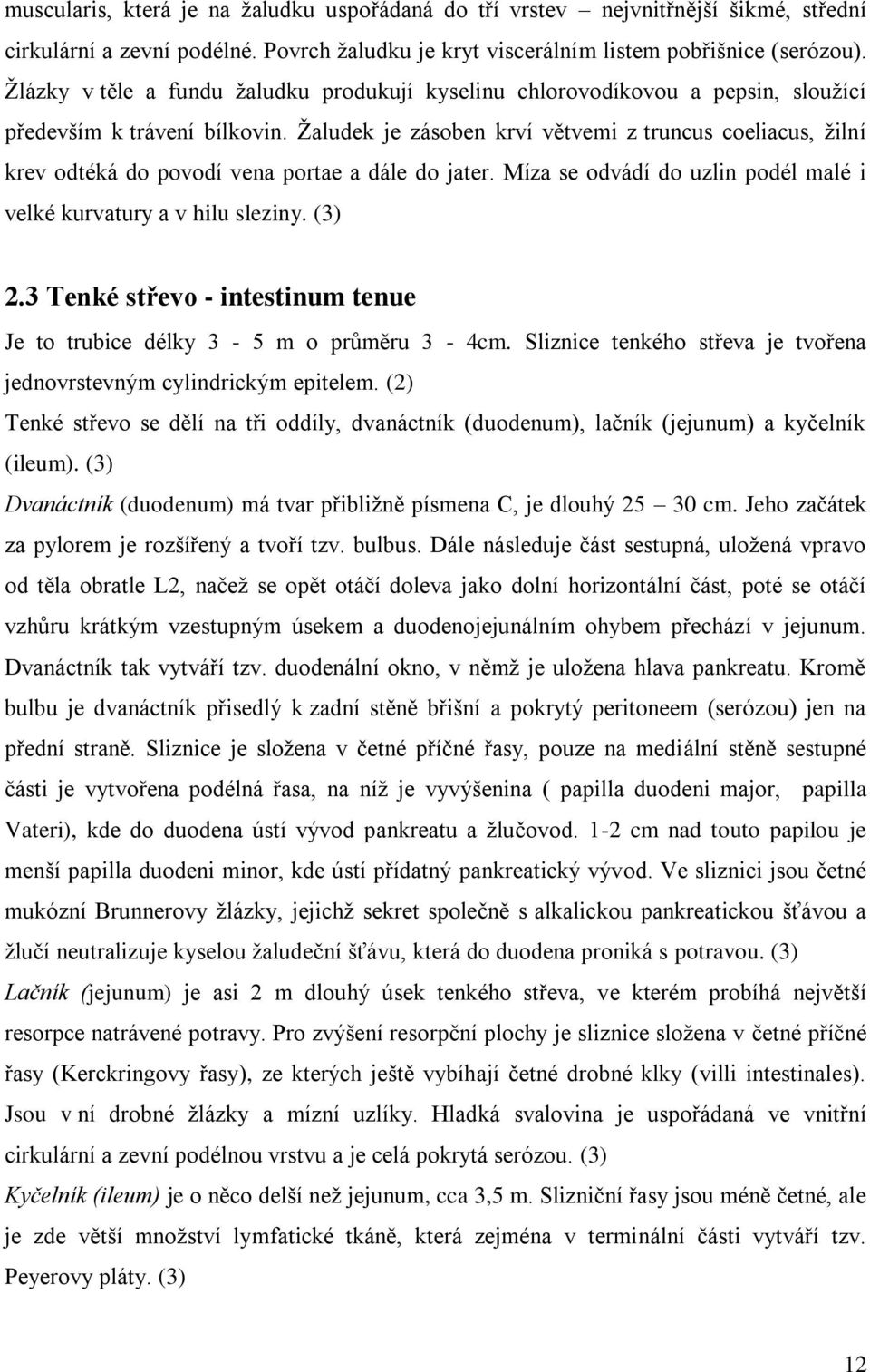 Žaludek je zásoben krví větvemi z truncus coeliacus, žilní krev odtéká do povodí vena portae a dále do jater. Míza se odvádí do uzlin podél malé i velké kurvatury a v hilu sleziny. (3) 2.