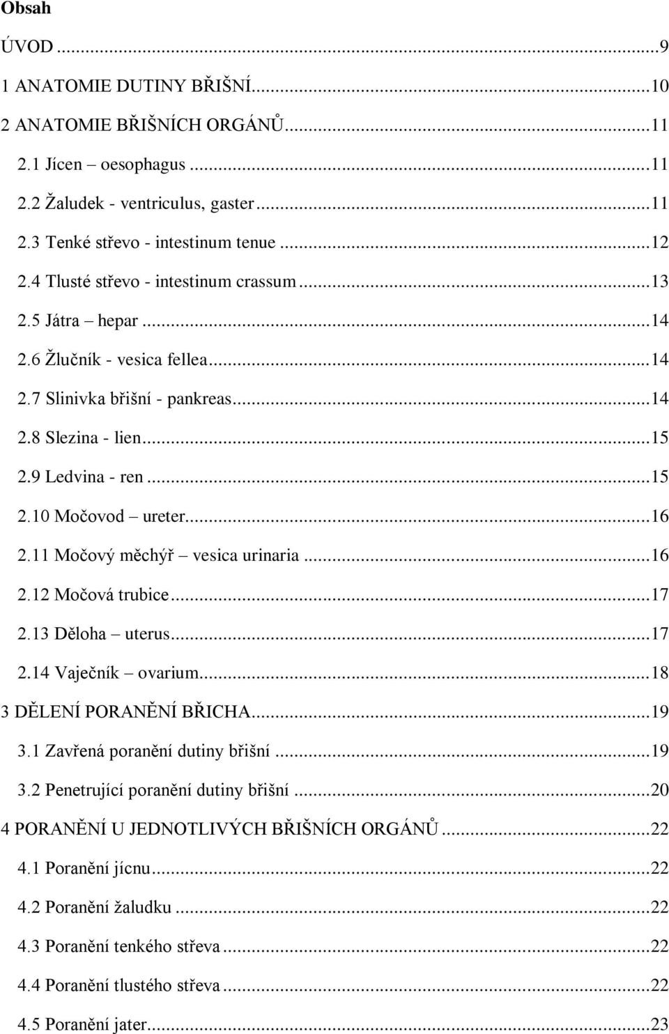 .. 16 2.11 Močový měchýř vesica urinaria... 16 2.12 Močová trubice... 17 2.13 Děloha uterus... 17 2.14 Vaječník ovarium... 18 3 DĚLENÍ PORANĚNÍ BŘICHA... 19 3.1 Zavřená poranění dutiny břišní... 19 3.2 Penetrující poranění dutiny břišní.