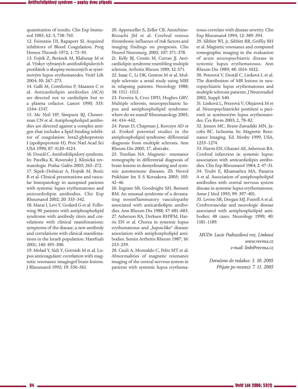 Galli M, Comfurius P, Maasem C et al. Anticardiolipin antibodies (ACA) are directed not to cardiolipin but to a plasma cofactor. Lancet 1990; 335: 1544 1547. 15. Mc Neil HP, Simpson RJ, Chesterman CN et al.