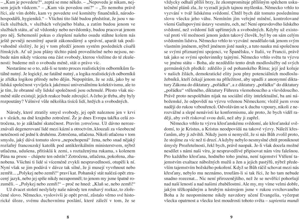 Všichni tito lidé budou předstírat, že jsou v našich službách, v službách veřejného blaha, a zatím budou jenom ve službách státu, ať už vědomky nebo nevědomky, budou pracovat jenom pro něj.