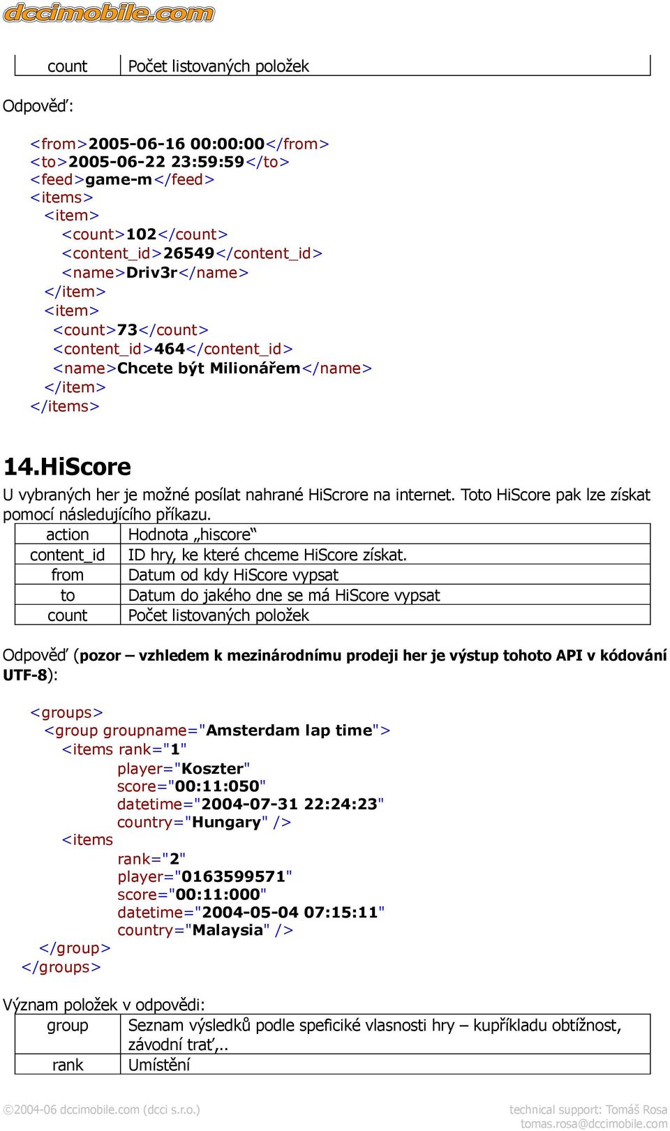 Toto HiScore pak lze získat pomocí následujícího příkazu. action Hodnota hiscore content_id ID hry, ke které chceme HiScore získat.