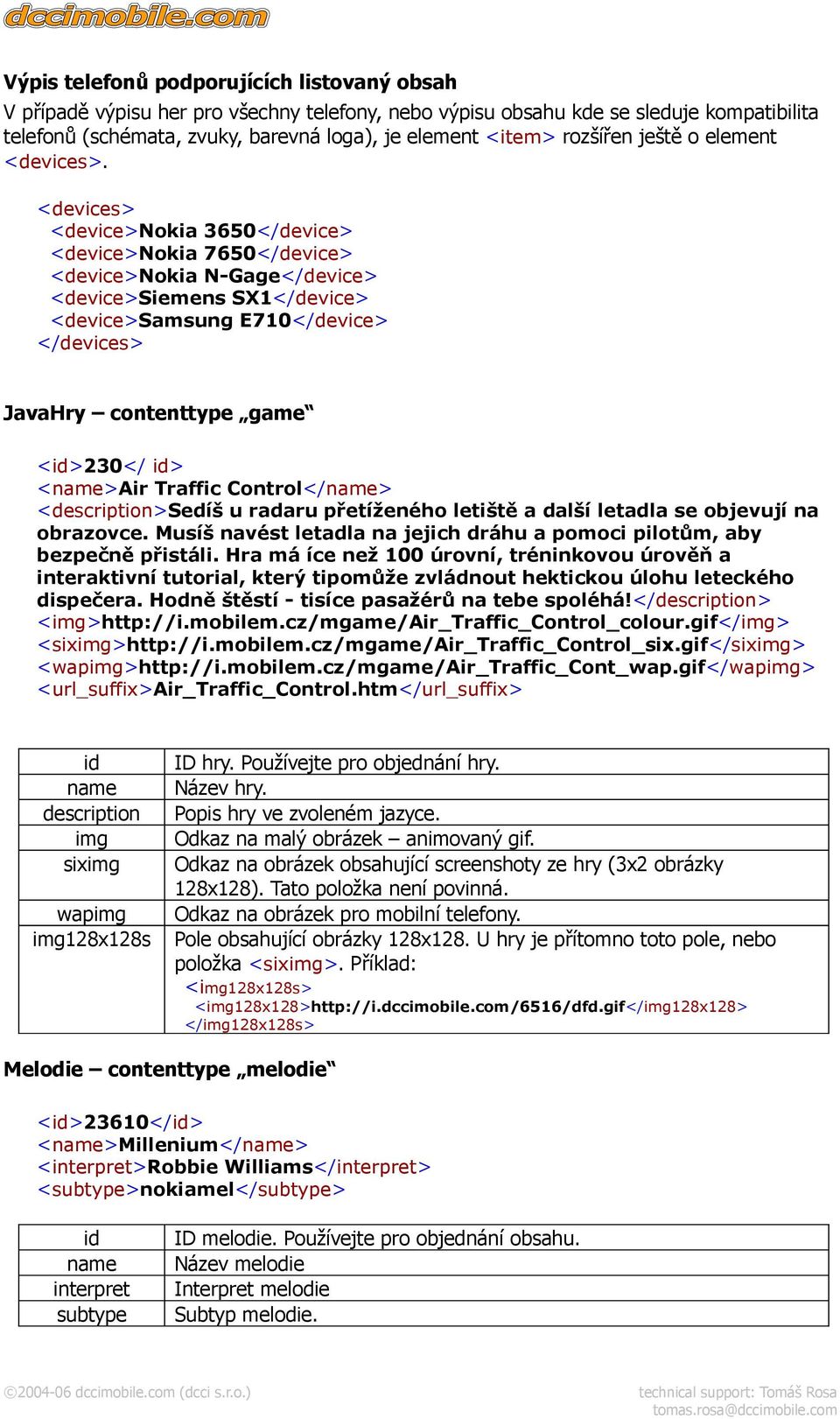 <devices> <device>nokia 3650</device> <device>nokia 7650</device> <device>nokia N-Gage</device> <device>siemens SX1</device> <device>samsung E710</device> </devices> JavaHry contenttype game