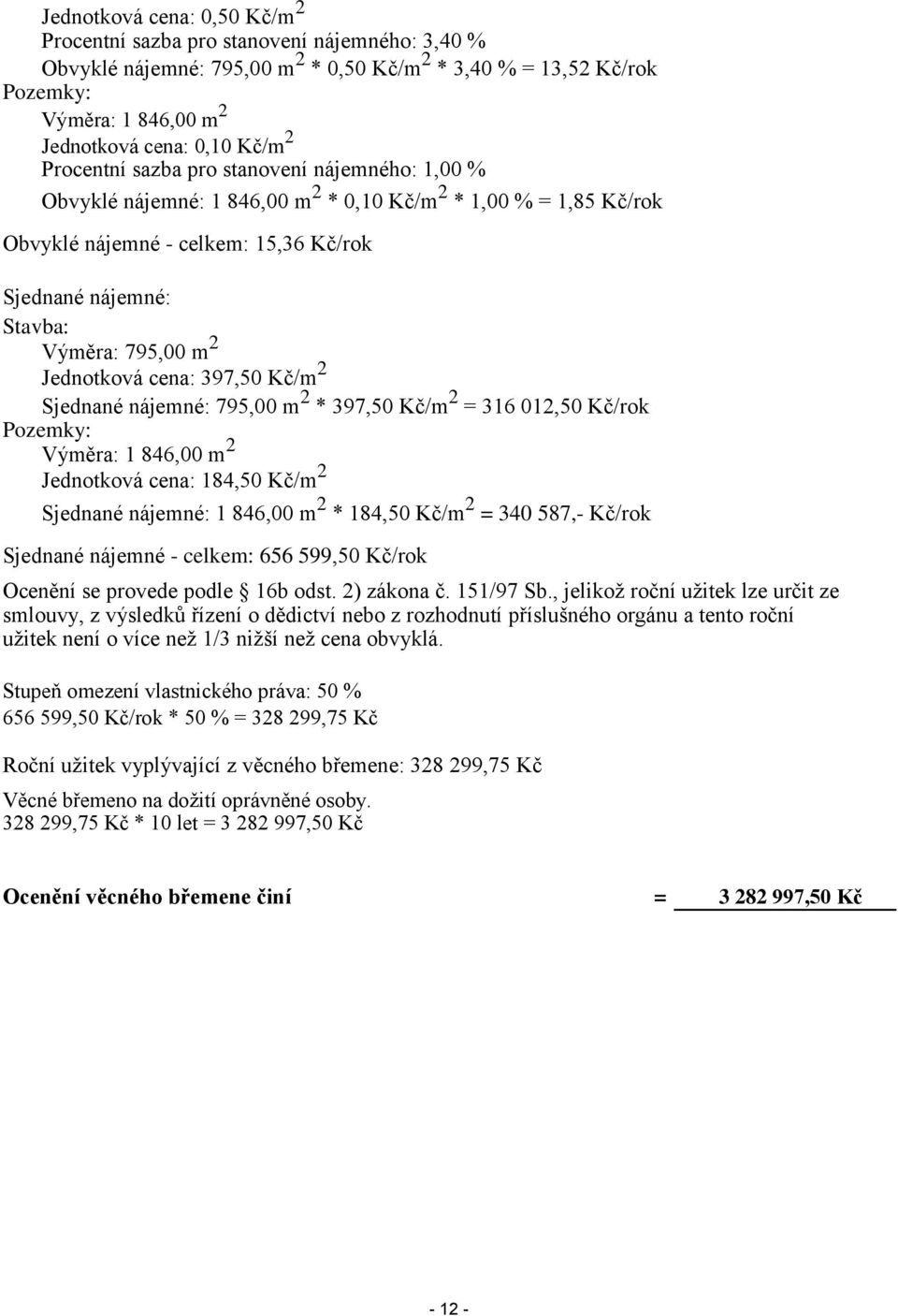 2 Jednotková cena: 397,50 Kč/m 2 Sjednané nájemné: 795,00 m 2 * 397,50 Kč/m 2 = 316 012,50 Kč/rok Pozemky: Výměra: 1 846,00 m 2 Jednotková cena: 184,50 Kč/m 2 Sjednané nájemné: 1 846,00 m 2 * 184,50