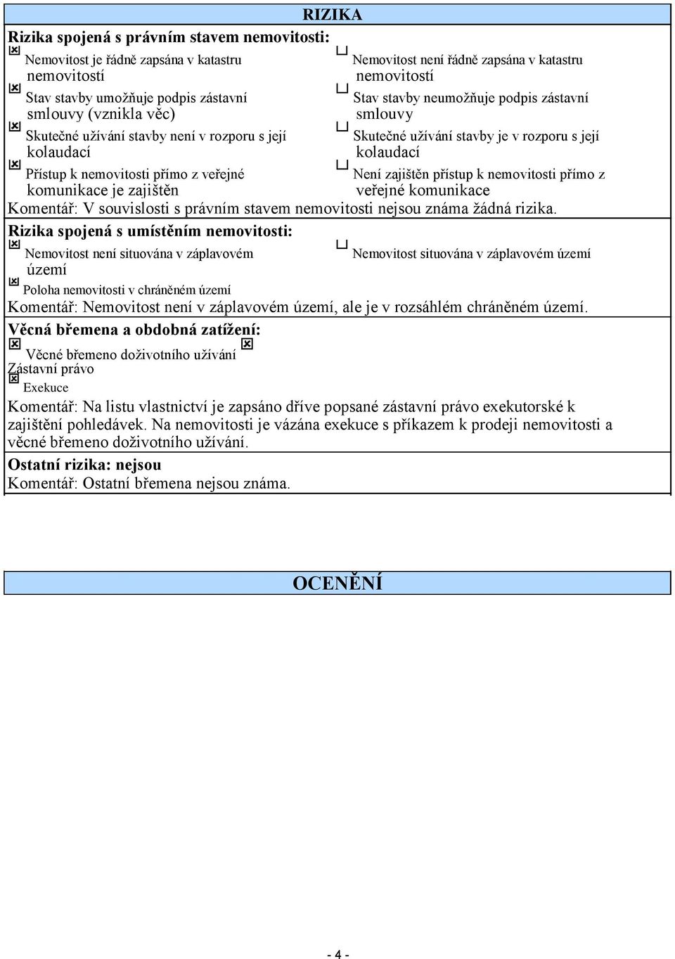 přímo z veřejné Není zajištěn přístup k nemovitosti přímo z komunikace je zajištěn veřejné komunikace Komentář: V souvislosti s právním stavem nemovitosti nejsou známa žádná rizika.