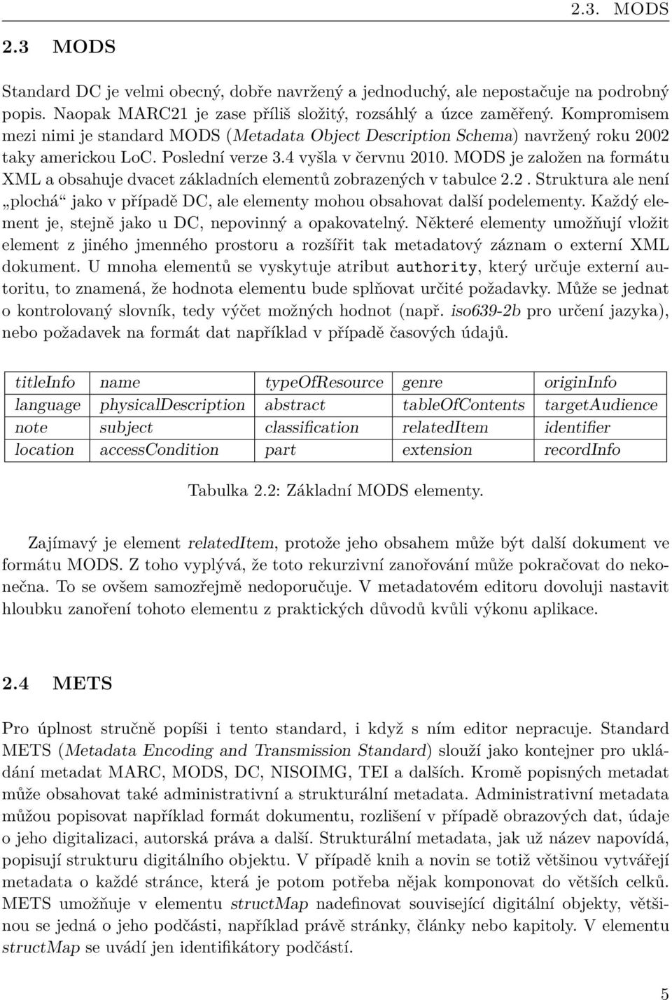 MODS je založen na formátu XML a obsahuje dvacet základních elementů zobrazených v tabulce 2.2. Struktura ale není plochá jako v případě DC, ale elementy mohou obsahovat další podelementy.