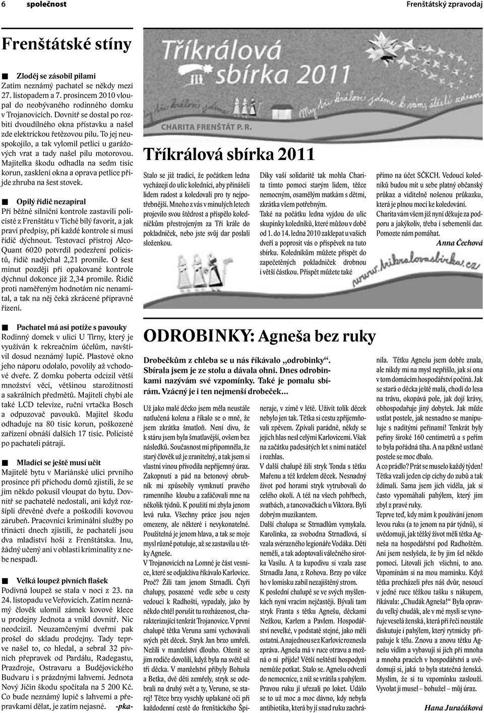 To jej neuspokojilo, a tak vylomil petlici u garážových vrat a tady našel pilu motorovou. Majitelka škodu odhadla na sedm tisíc korun, zasklení okna a oprava petlice přijde zhruba na šest stovek.